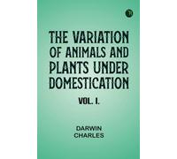 The Variation of Animals and Plants Under Domestication Vol. I.