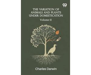 The Variation Of Animals And Plants Under Domestication: Volume II