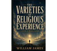 The Varieties of Religious Experience: A Classic Study of Philosophy and Religion, Spiritual Experience, and the Search for Meaning (Annotated)