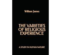 The Varieties of Religious Experience: A Study in Human Nature