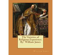 The Varieties of Religious Experience. By: William James