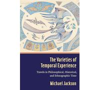 The Varieties of Temporal Experience - Travels in Philosophical, Historical, and Ethnographic Time