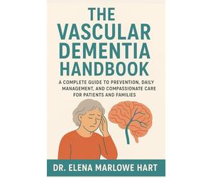 The Vascular Dementia Handbook: A Complete Guide to Prevention, Daily Management, and Compassionate Care for Patients and Families
