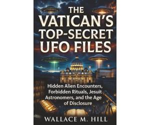 The Vatican's Top-Secret UFO Files: Hidden Alien Encounters, Forbidden Rituals, Jesuit Astronomers, and the Age of Disclosure