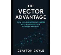 The Vector Advantage: How Data Engineers Can Harness Vector Databases for AI-Driven Analytics