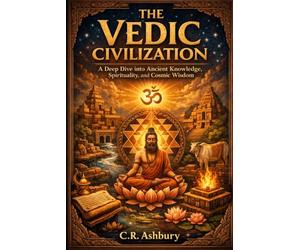 The Vedic Civilization: A Deep Dive into Ancient Knowledge, Spirituality, and Cosmic Wisdom (First Civilizations: The Empires That Built the Ancient World)