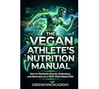 THE VEGAN ATHLETE'S NUTRITION MANUAL: How to Maximize Muscle, Endurance, and Recovery on a 100% Plant-Based Diet