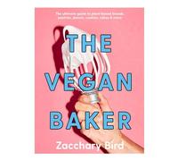 The Vegan Baker : The ultimate guide to plant-based breads, pastries, donuts, cookies, cakes & more