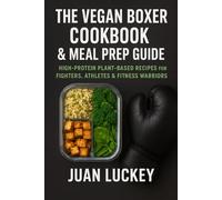 The Vegan Boxer Cookbook & Meal Prep Guide: Fuel Your Training, Build Lean Muscle, and Fight Clean on a 100% Plant-Based Diet