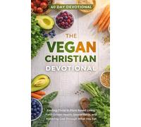 The Vegan Christian Devotional: A 40 Day Christian Devotional for Vegans, Plant Based Believers, Clean Eating Christians, and Faith Focused Healthy Living