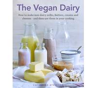 The Vegan Dairy: How to make non-dairy milks, butters, creams and cheeses - and then use them in your cooking