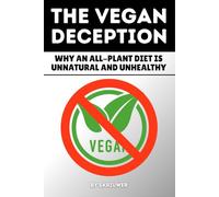The Vegan Deception: Why an All-Plant Diet is Unnatural and Unhealthy: Exposing Plant-Based Health Risks Nutrition Myths Deficiencies And Side Effects In Strict Eating (Controversial Books)