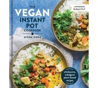 The Vegan Instant Pot Cookbook: Wholesome, Indulgent Plant-Based Recipes