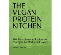 THE VEGAN PROTEIN KITCHEN: 40+ Plant-Powered Recipes for Strength, Comfort, and Flavors