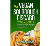 THE VEGAN SOURDOUGH DISCARD COOKBOOK: Easy Guide to Crafting the Most Delicious and Nutritious Zero-Waste Recipes for Breads, Snacks, and More (The Sourdough Discard Collection)