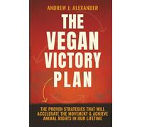 The Vegan Victory Plan: The Proven Strategies That Will Accelerate the Movement and Achieve Animal Rights in Our Lifetime
