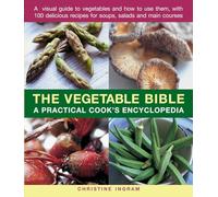 The Vegetable Bible: A practical cook's encyclopedia; a visual guide to vegetables and how to use them, with 100 delicious recipes for soups, salads and main courses