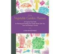 The Vegetable Garden Planner : A Crop-by-Crop Guide for Planning and Tracking Your Garden Bounty Each Year, from Seed Starting to Harvest