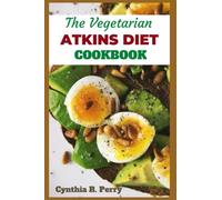 THE VEGETARIAN ATKINS DIET COOKBOOK: Delicious and Veggie-Friendly Low-Carb Recipes for Healthy Weight Loss and Optimal Health