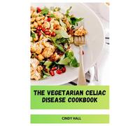 The Vegetarian Celiac Disease Cookbook: A Practical Guide to Flavorful Plant-Based Cooking Without Gluten for Better Health and Simpler Living