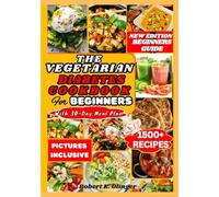 THE VEGETARIAN DIABETES COOKBOOK FOR BEGINNERS: Easy, Delicious, Nourishing Diabetic Homemade Vegetarian Recipes For Newly Diagnosed