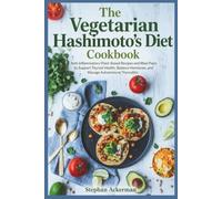 The Vegetarian Hashimoto’s Diet Cookbook: Anti-Inflammatory Plant-Based Recipes and Meal Plans to Support Thyroid Health, Balance Hormones, and Manage Autoimmune Thyroiditis