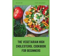 The Vegetarian High Cholesterol Cookbook for Beginners: Easy Plant-Based Recipes to Help Lower LDL, Support Heart Health, and Build Healthy Eating Habits