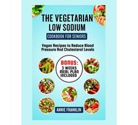 THE VEGETARIAN LOW SODIUM COOKBOOK FOR SENIORS: Vegan Recipes to Reduce Blood Pressure And Cholesterol Levels