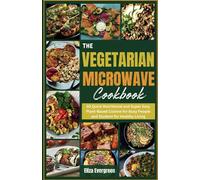 THE VEGETARIAN MICROWAVE COOKBOOK: 30 Quick Nutritional and Super Easy Plant-Based Cuisine for Busy People and Student for Healthy Living
