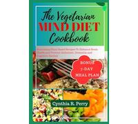 THE VEGETARIAN MIND DIET COOKBOOK: Nourishing Plant Based Recipes To Enhance Brain Health and Prevent Alzheimer's, Dementia and Cognitive Decline