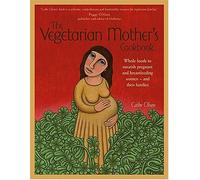 The Vegetarian Mother's Cookbook: Whole Foods To Nourish Pregnant And Breastfeeding Women - And Their Families