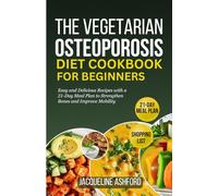 THE VEGETARIAN OSTEOPOROSIS DIET COOKBOOK FOR BEGINNERS: 50+ Easy and Delicious Recipes with a 21-Day Meal Plan to Strengthen Bones and Improve Mobility