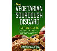 THE VEGETARIAN SOURDOUGH DISCARD COOKBOOK: Quick and Easy-to-Make Delicious and Nutritious Zero-Waste Recipes for Breads, Snacks, and More (The Sourdough Discard Collection)