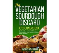 THE VEGETARIAN SOURDOUGH DISCARD COOKBOOK: Quick and Easy-to-Make Delicious and Nutritious Zero-Waste Recipes for Breads, Snacks, and More (The Sourdough Discard Collection)