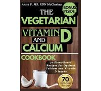 THE VEGETARIAN VITAMIN D AND CALCIUM COOKBOOK: 70 Plant-Based Recipes for Optimal Calcium and Vitamin D Intake
