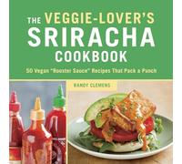 The Veggie-Lover's Sriracha Cookbook: 50 Vegan "Rooster Sauce" Recipes that Pack a Punch