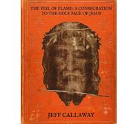 The Veil of Flame: A Consecration to the Holy Face of Jesus (Jeff Callaway's 33 Day Consecration Series)