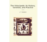 The Velocipede: Its History, Varieties, and Practice (Classic Books)