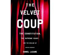 The Velvet Coup: The Constitution, the Supreme Court, and the Decline of American Democracy