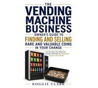 The Vending Machine Business Owner's Guide to Finding and Selling Rare and Valuable Coins in Your Change: Turn the Coins Your Machines Already Collect Into an Unexpected Source of Extra Profit
