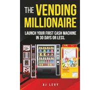 The Vending Millionaire: Launch Your First Cash Machine in 30 Days or Less