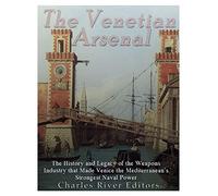 The Venetian Arsenal: The History and Legacy of the Weapons Industry that Made Venice the Mediterranean’s Strongest Naval Power