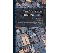 The Venetian Printing Press: An Historical Study Based Upon Documents for the Most Part Hitherto Unpublished