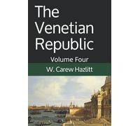 The Venetian Republic - Volume Four: Its Rise, Its Growth, and Its Fall