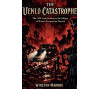 The Venlo Catastrophe: The 1939 Venlo Incident and the Collapse of Britain's European Spy Network (The Strangest True Stories of World War II)