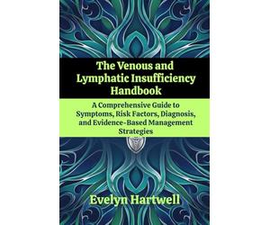 The Venous and Lymphatic Insufficiency Handbook: A Comprehensive Guide to Symptoms, Risk Factors, Diagnosis, and Evidence-Based Management Strategies