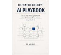 THE VENTURE BUILDER’S AI PLAYBOOK: The 18-Prompt System for Researching, Planning, and Launching New Ventures: Using Claude AI