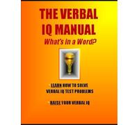The Verbal IQ Manual: What's in a Word?: Learn How to Solve Verbal IQ Problems * Raise Your Verbal IQ (IQ 4 U)