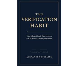 The Verification Habit: How Solo and Small-Firm Lawyers Use AI Without Getting Sanctioned: Legal Ethics, Rule 11, and a Verification Protocol for ChatGPT, Claude, and Legal AI Tools