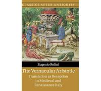 The Vernacular Aristotle: Translation as Reception in Medieval and Renaissance Italy (Classics after Antiquity)